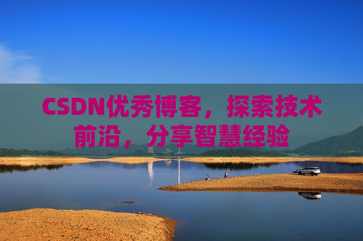 CSDN优秀博客,探索技术前沿,分享智慧经验